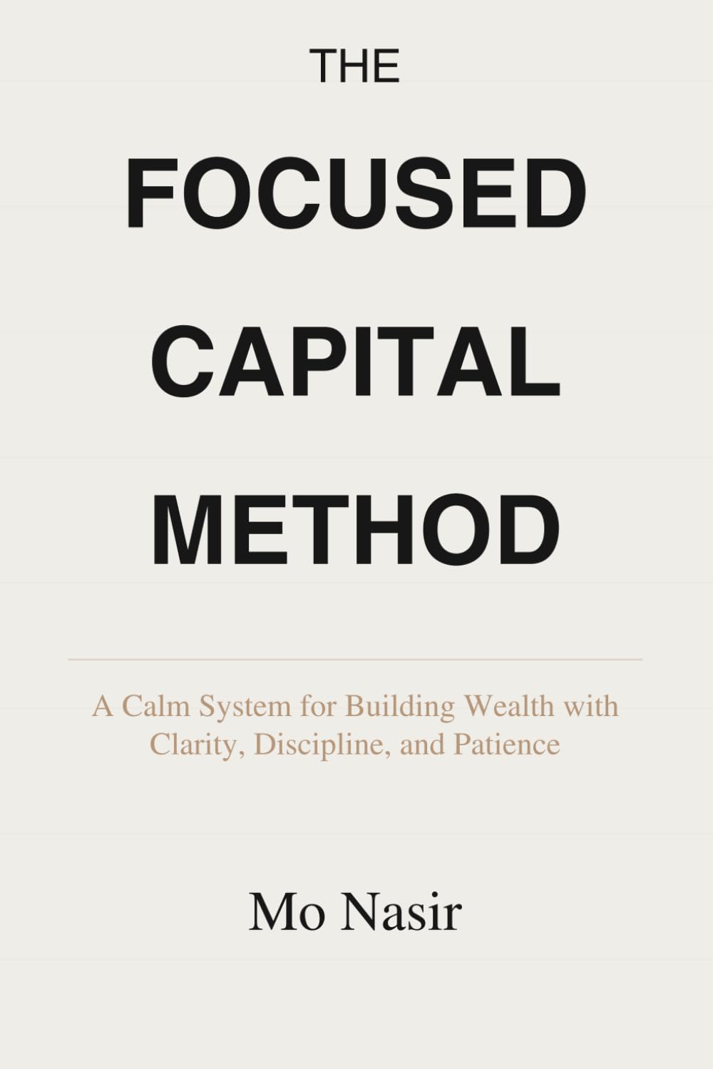 The Focused Capital Method: A Calm System for Building Wealth with Clarity, Discipline, and Patience