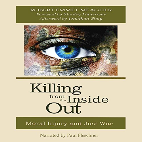 Killing from the Inside Out: Moral Injury and Just War [Written by Robert Emmet Meagher]