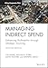 Managing Indirect Spend: Enhancing Profitability through Strategic Sourcing (Wiley Corporate F&A)