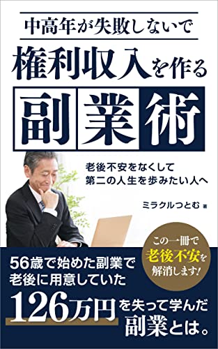 中高年が失敗しないで権利収入を作る副業術 老後不安をなくして第二の人生を歩みたい人へ ミラクルつとむ 個人の成功論 Kindleストア Amazon