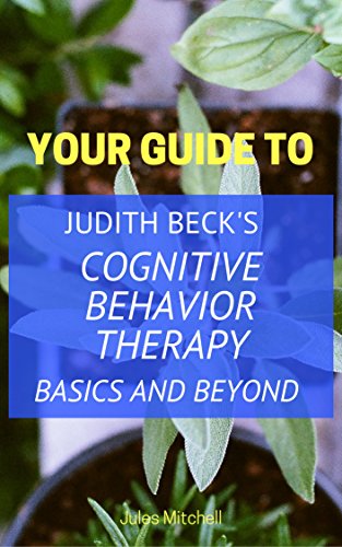 Your Guide to Judith Beck's Cognitive Behavior Therapy: Basics and ...