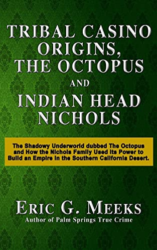 Tribal Casino Origins, The Octopus, and Indian Head Nichols: The Shadowy Underworld dubbed The Octopus and How the Nichols Family Used its Power to Build an Empire in the Southern California Desert.