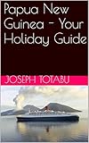 Papua New Guinea - Your Holiday Guide