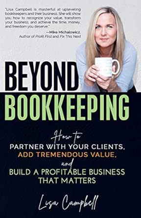 Beyond Bookkeeping: How to Partner with Your Clients, Add Tremendous Value, and Build a Profitable Business That Matters