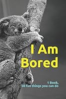 I Am Bored: 1 Book, 50 fun things you can do 1980375097 Book Cover