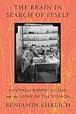  The Brain in Search of Itself: Santiago Ramón y Cajal and the Story of the Neuron