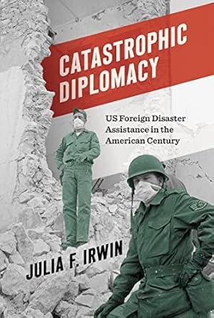 Catastrophic Diplomacy: US Foreign Disaster Assistance in the American Century