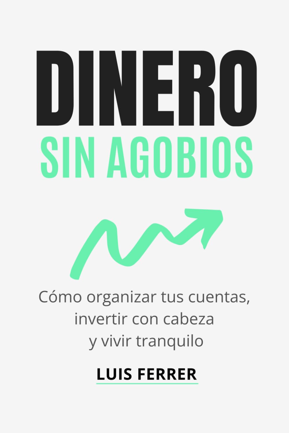 DINERO SIN AGOBIOS: Cómo organizar tus cuentas, invertir con cabeza y vivir tranquilo (Guías Prácticas de Luis Ferrer)