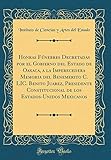  Honras Fúnebres Decretadas por el Gobierno del Estado de Oaxaca, a la Imperecedera Memoria del Benemerito C. LIC. Benito Juarez, Presidente ... Estados-Unidos Mexicanos (Classic Reprint)