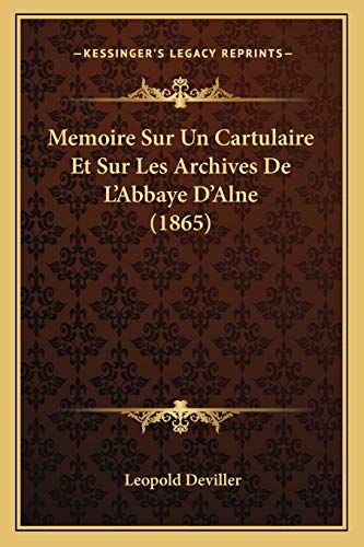 Memoire Sur Un Cartulaire Et Sur Les Archives De L'Abbaye D'Alne (1865) (French Edition)