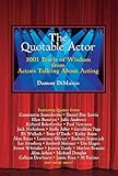The Quotable Actor: 1001 Pearls of Wisdom from Actors Talking About Acting