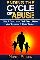 Ending The Cycle Of Abuse: How I Overcame Childhood Abuse And Became A Good Father 1533367736 Book Cover
