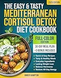 The Easy and Tasty Mediterranean Cortisol Detox Diet Cookbook: Quick and Healthy Full-Color Recipes and a 30-Day Meal Plan to Achieve Lasting Weight Loss, Balance Hormones and Restore All-Day Energy