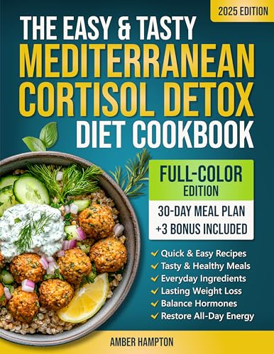 The Easy and Tasty Mediterranean Cortisol Detox Diet Cookbook: Quick and Healthy Full-Color Recipes and a 30-Day Meal Plan to Achieve Lasting Weight Loss, Balance Hormones and Restore All-Day Energy