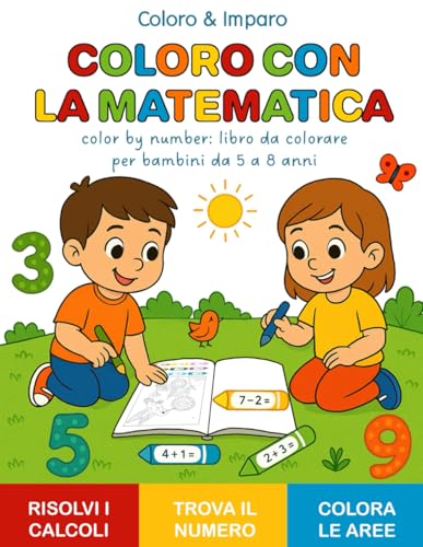  COLORO CON LA MATEMATICA - Color by number: libro da colorare per bambini da 5 a 8 anni: Libro di matematica da colorare con semplici addizioni e ... il numero nel disegno, colora l’area giusta
