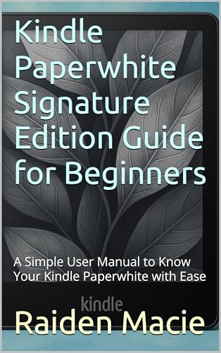 Kindle Paperwhite Signature Edition Guide for Beginners: A Simple User Manual to Know Your Kindle Paperwhite with Ease