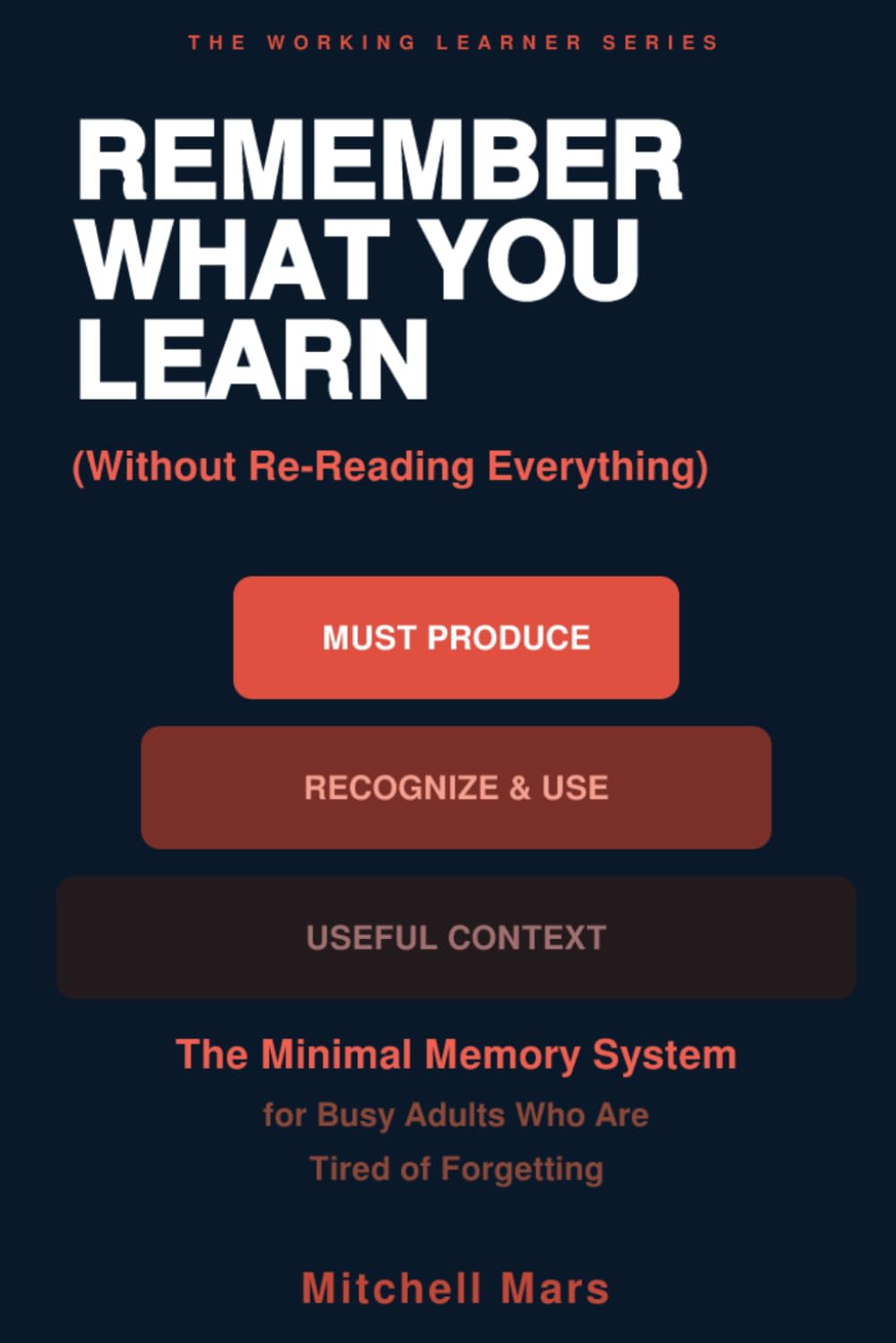 Remember What You Learn (Without Re-Reading Everything): The Minimal Memory System for Busy Adults Who Study Hard and Forget Everything — Active ... or Extra Hours (THE WORKING LEARNER SERIES)