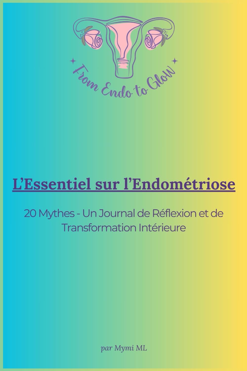 L’ESSENTIEL SUR L’ENDOMÉTRIOSE: 20 Mythes - Un Journal de Réflexion et de Transformation (From Endo to Glow - Édition Française)