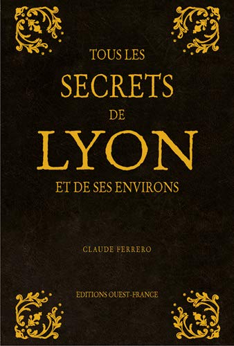 TOUS LES SECRETS DE LYON ET DE SES ENVIRONS