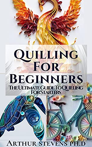 Quilling For Beginners: The Ultimate Guide To Quilling For Starters