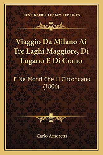 Viaggio Da Milano Ai Tre Laghi Maggiore, Di Lugano E Di Como: E Ne' Monti Che Li Circondano (1806) (Italian Edition)
