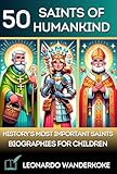 50 Saints of Mankind - The 50 Most Famous Saints in History: Interesting Biographies about Catholic Saints for Curious Children ages 8-12