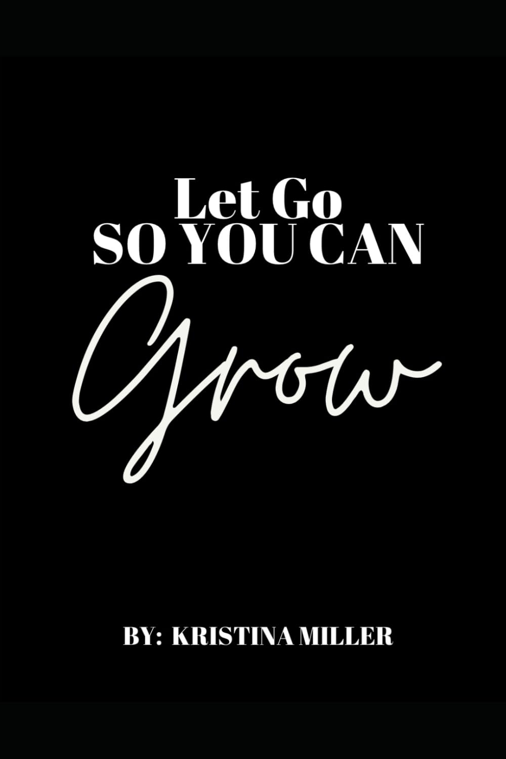LET GO SO YOU CAN GROW: Letting Go Is Just the Beginning