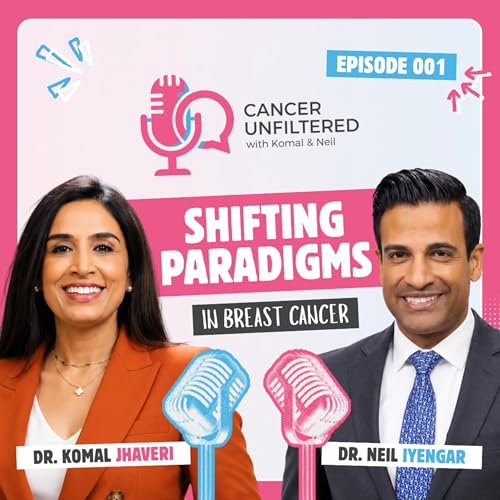 Cancer Unfiltered Ep. 1: Shifting Paradigms in Breast Cancer with Drs. Komal Jhaveri & Neil Iyengar