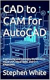 CAD to CAM for AutoCAD: Engineering and Cabinetry Workflows in Visual LISP, Visual Basic, and C++ (ObjectARX (English Edition)