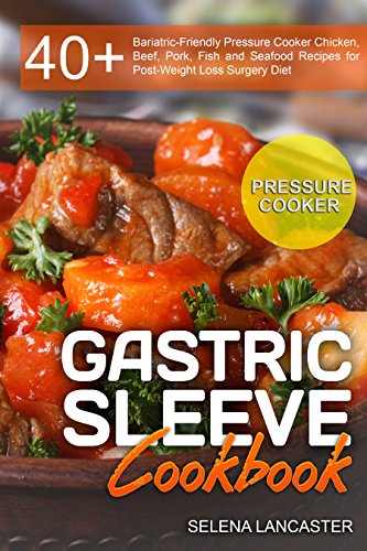 Gastric Sleeve Cookbook: PRESSURE COOKER – 40+ Bariatric-Friendly Pressure Cooker Chicken, Beef, Pork, Fish and Seafood Recipes for Post-Weight Loss Surgery ... Diet (Effortless Bariatric Cookbook Book 7)