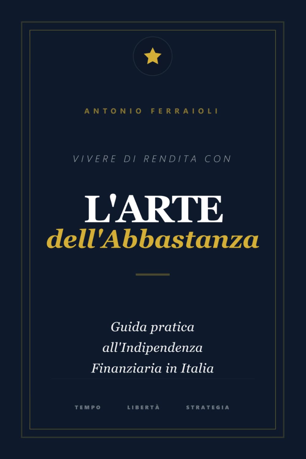 VIVERE DI RENDITA CON L'ARTE DELL'ABBASTANZA: Guida pratica all'Indipendenza Finanziaria in Italia
