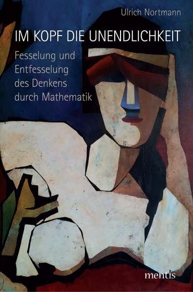 Im Kopf die Unendlichkeit: Fesselung und Entfesselung des Denkens durch Mathematik