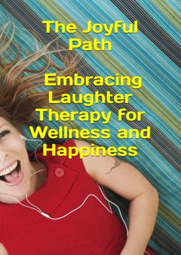 The Joyful Path: Embracing Laughter Therapy for Wellness and Happiness: