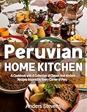 Peruvian Home Kitchen: A Cookbook with A Collection of Classic And Modern Recipes Inspired by Every Corner of Peru (Best Cookbook from The World 18)