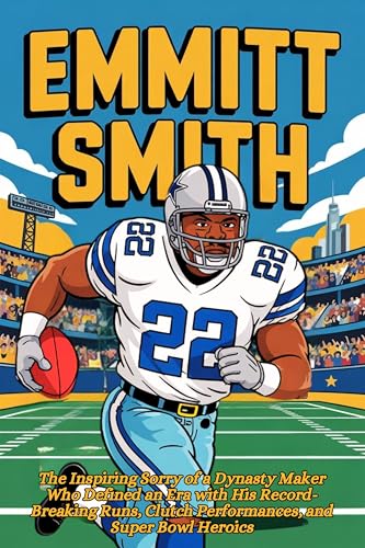EMMITT SMITH: The Inspiring Sorry of a Dynasty Maker Who Defined an Era with His Record-Breaking Runs, Clutch Performances, and Super Bowl Heroics (English Edition)