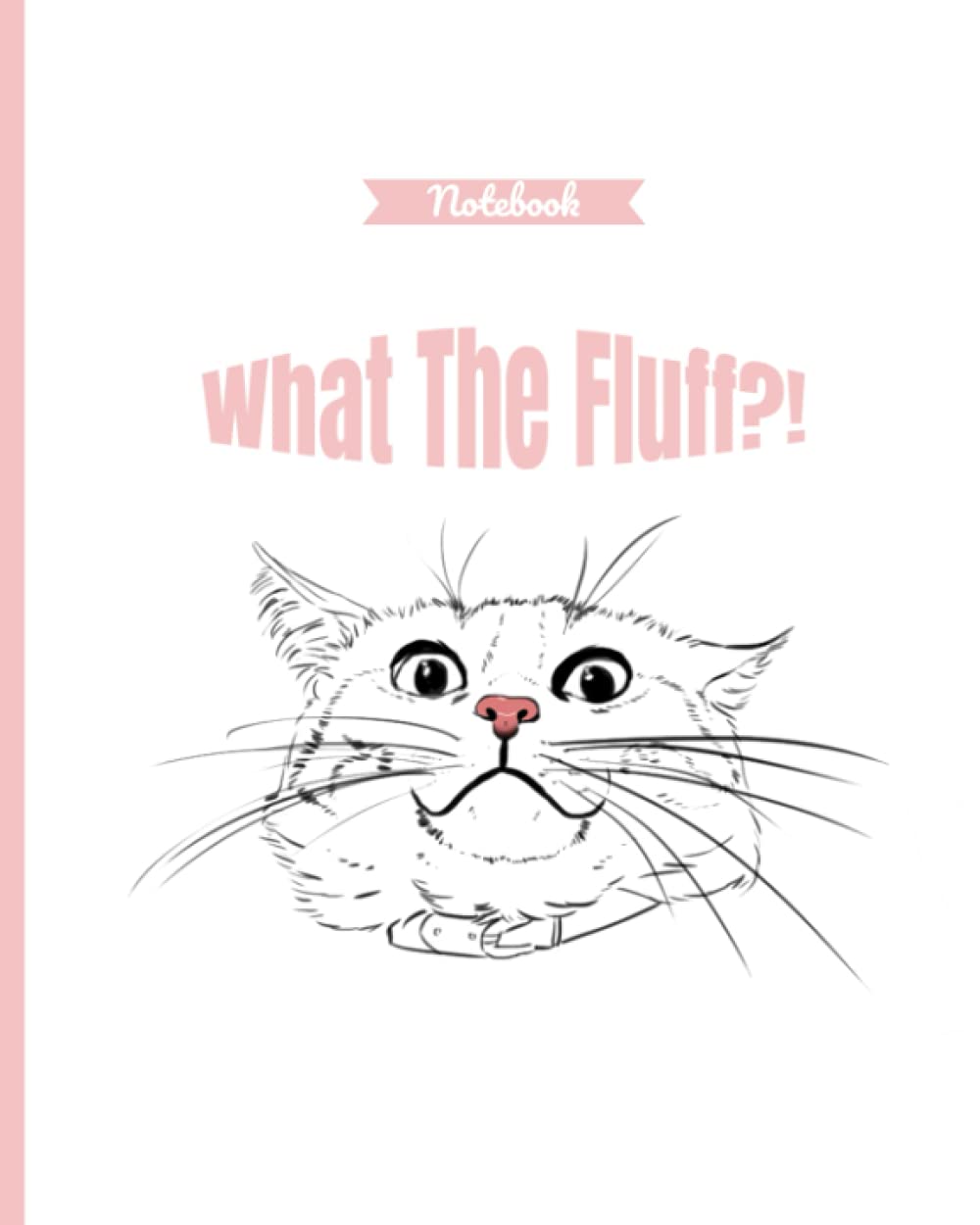 Notebook: What The Fluff?! Funny Cat Pink 8x10 College Ruled: Cute Cat Notebook