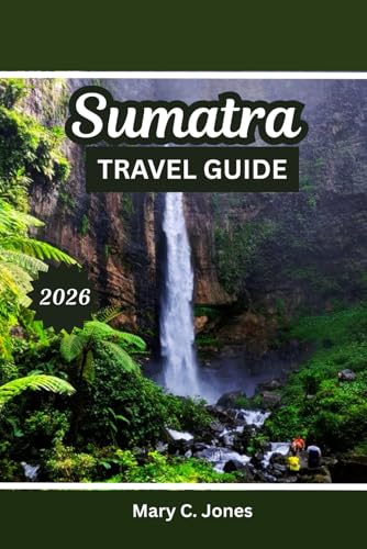 SUMATRA TRAVEL GUIDE 2025-2026: Jungle Treks, Volcanoes & Orangutans with Itineraries, Culture and Beaches