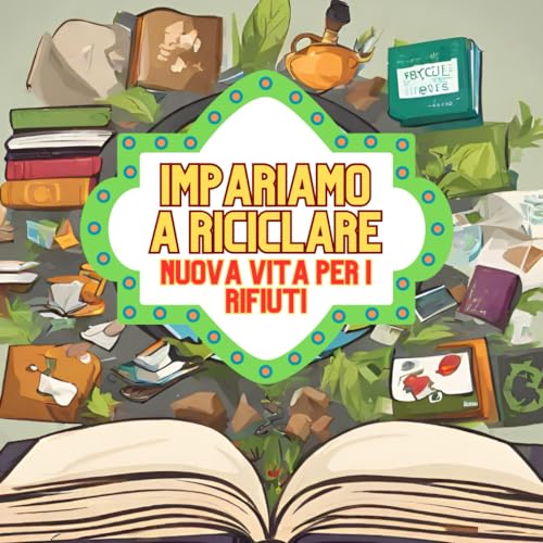 IMPARIAMO A RICICLARE, nuova vita per i rifiuti: Una storia per comprendere quanto sia importante riciclare e proteggere l'ambiente