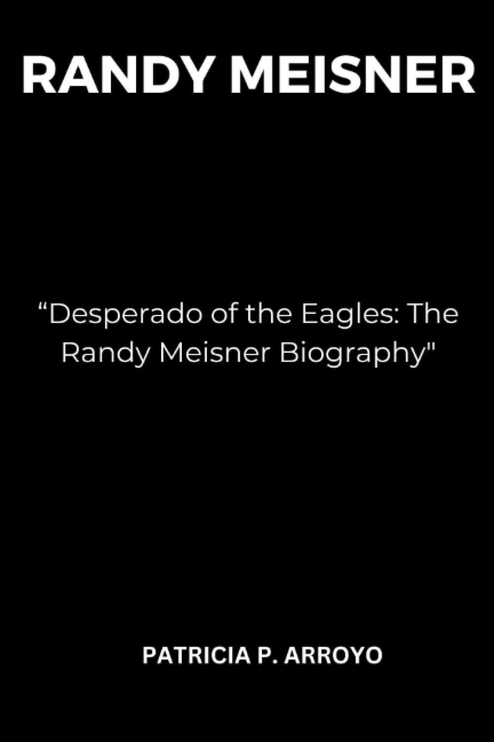 Desperado of the Eagles: The Randy Meisner Biography"