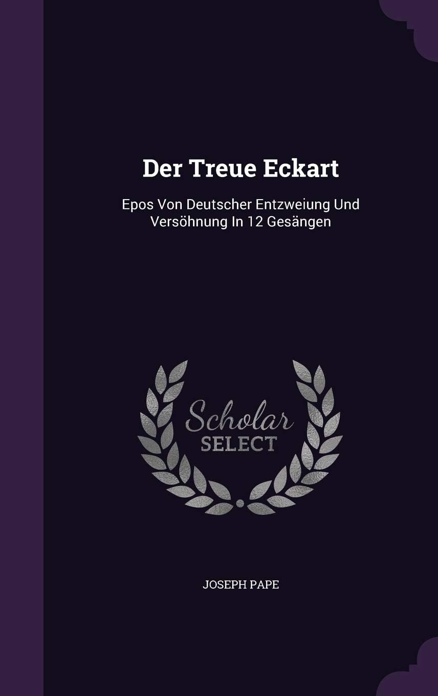 Der Treue Eckart: Epos Von Deutscher Entzweiung Und Versohnung in 12 Gesangen