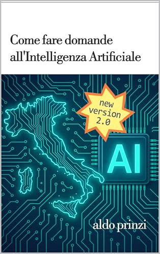 Come fare domande all’AI: Guida pratica al Prompt Engineering per tutti: Strategie semplici e avanzate per ottenere risposte migliori – Dalla teoria agli esempi pratici