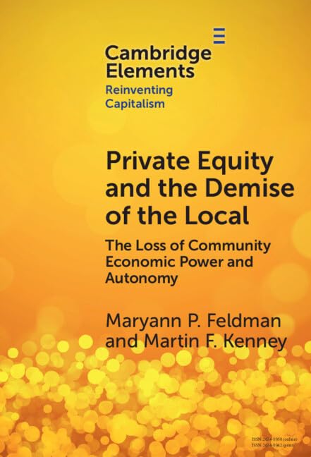 Private Equity and the Demise of the Local: The Loss of Community Economic Power and Autonomy (Elements in Reinventing Capitalism)