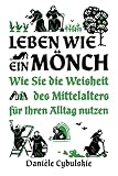 Leben wie ein Mönch: Wie Sie die Weisheit des Mittelalters für Ihren Alltag nutzen