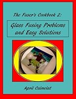 The Fuser's Cookbook 2: Glass Fusing Problems and Easy Solutions 1512117366 Book Cover