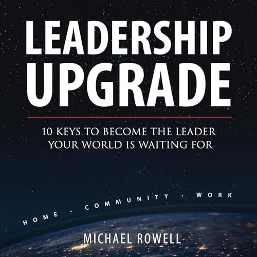 Page de couverture de Leadership Upgrade: 10 Keys To Become The Leader Your World Is Waiting For - Home, Community, Work Audiobook by Michael Rowell