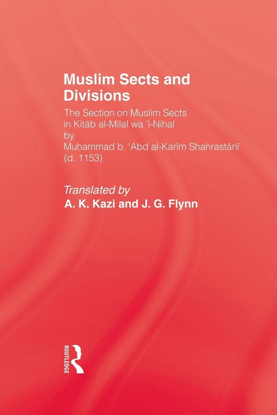 Muslim Sects and Divisions: The Section on Muslim Sects in Kitab Al-milal Wa 'l-nihal