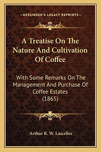 A Treatise On The Nature And Cultivation Of Coffee: With Some Remarks On The Management And Purchase Of Coffee Estates (1865)