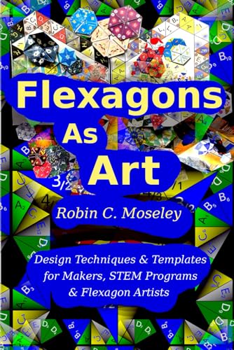 Flexagons as Art: Design Techniques & Templates for Makers, STEM Programs & Flexagon Artists