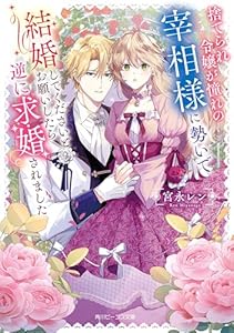 捨てられ令嬢が憧れの宰相様に勢いで結婚してくださいとお願いしたら逆に求婚されました【電子特典付き】 (角川ビーンズ文庫)