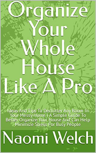 Organize Your Whole House Like A Pro: Ideas And Tips To Declutter Any Room In Your Messy Home | A Simple Guide To Better Organize Your House And Can Help Minimize Stress For Busy People image 2